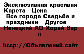 Эксклюзивная красивая Карета › Цена ­ 1 000 000 - Все города Свадьба и праздники » Другое   . Ненецкий АО,Хорей-Вер п.
